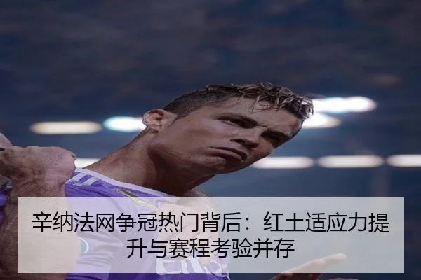辛纳法网争冠热门背后：红土适应力提升与赛程考验并存